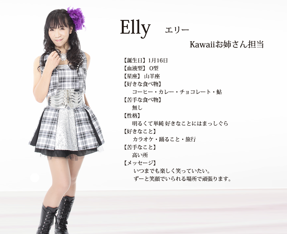 
Elly(エリー）

誕生日1月16日
血液型  O型
星座 山羊座
好きな食べ物  コーヒー  カレー  チョコレート  鮎
苦手な食べ物  無し
性格 明るくて単純 好きなことにはまっしぐら
好きなこと  カラオケ  踊ること
旅行
苦手なこと 高い所
メッセージ   いつまでも楽しく笑っていたい。ずーと笑顔でいられる場所で頑張ります。

